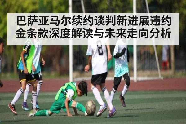 巴萨亚马尔续约谈判新进展违约金条款深度解读与未来走向分析 | kaiyun