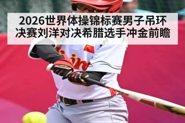 2026世界体操锦标赛男子吊环决赛刘洋对决希腊选手冲金前瞻 | kaiyun